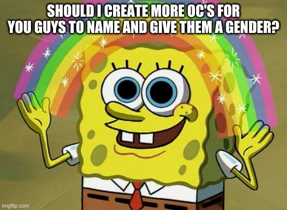 Imagination Spongebob Meme | SHOULD I CREATE MORE OC'S FOR YOU GUYS TO NAME AND GIVE THEM A GENDER? | image tagged in memes,imagination spongebob | made w/ Imgflip meme maker