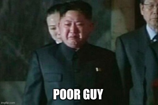 Kim Jong Un Sad Meme | POOR GUY | image tagged in memes,kim jong un sad | made w/ Imgflip meme maker