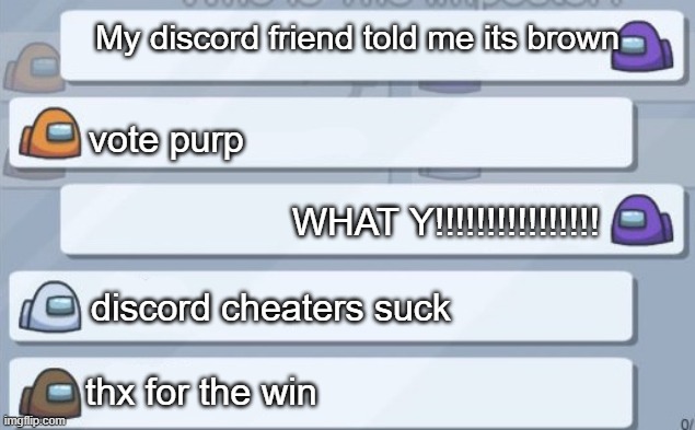 Among us conversation |  My discord friend told me its brown; vote purp; WHAT Y!!!!!!!!!!!!!!!! discord cheaters suck; thx for the win | image tagged in among us conversation | made w/ Imgflip meme maker