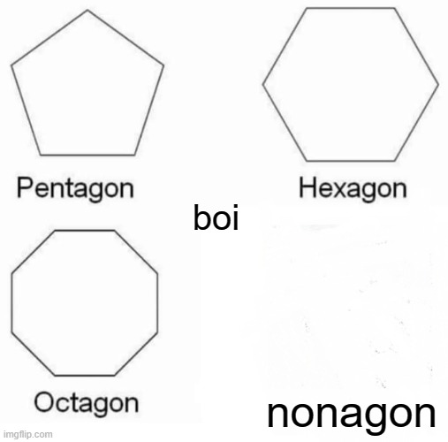Pentagon Hexagon Octagon Meme | boi; nonagon | image tagged in memes,pentagon hexagon octagon | made w/ Imgflip meme maker
