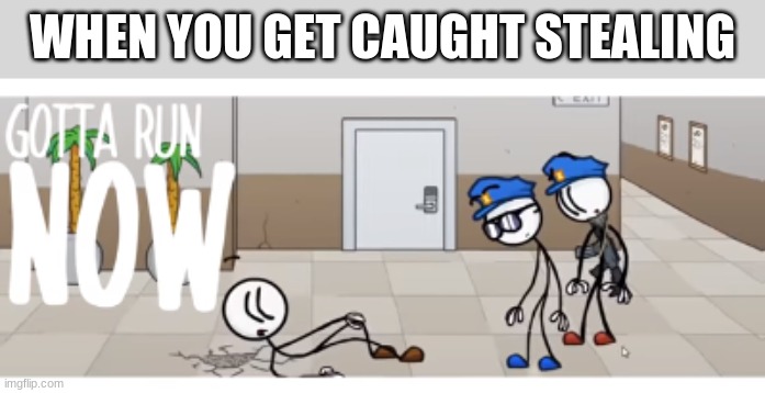 I gotta run |  WHEN YOU GET CAUGHT STEALING | image tagged in gotta run now | made w/ Imgflip meme maker