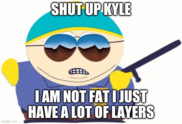 eric cartman abusing kyle |  SHUT UP KYLE; I AM NOT FAT I JUST HAVE A LOT OF LAYERS | image tagged in memes,officer cartman,south park,eric cartman,police,fat | made w/ Imgflip meme maker
