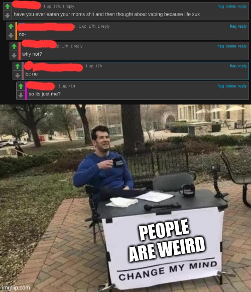 PEOPLE ARE WEIRD | image tagged in memes,change my mind | made w/ Imgflip meme maker