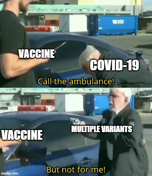 The Covid-19 Counter Attack | VACCINE; COVID-19; MULTIPLE VARIANTS; VACCINE | image tagged in call an ambulance but not for me,covid-19 | made w/ Imgflip meme maker