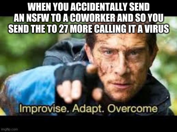 imrovision | WHEN YOU ACCIDENTALLY SEND AN NSFW TO A COWORKER AND SO YOU SEND THE TO 27 MORE CALLING IT A VIRUS | image tagged in improvise adapt overcome | made w/ Imgflip meme maker