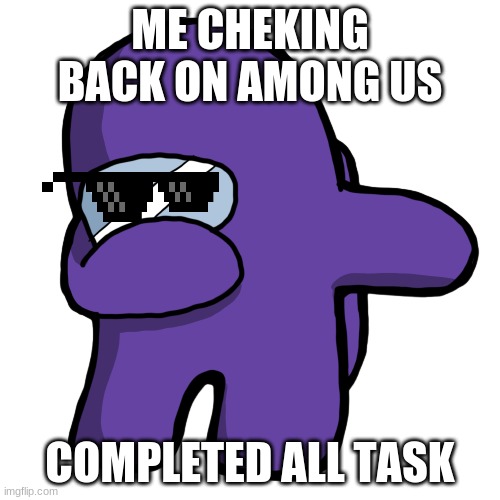 Completed all task in among us Lol | ME CHEKING BACK ON AMONG US; COMPLETED ALL TASK | image tagged in among us memes | made w/ Imgflip meme maker