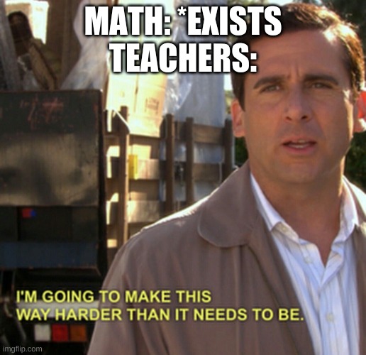 Michael Scott Gonna Make This Way Harder | MATH: *EXISTS
TEACHERS: | image tagged in michael scott gonna make this way harder | made w/ Imgflip meme maker