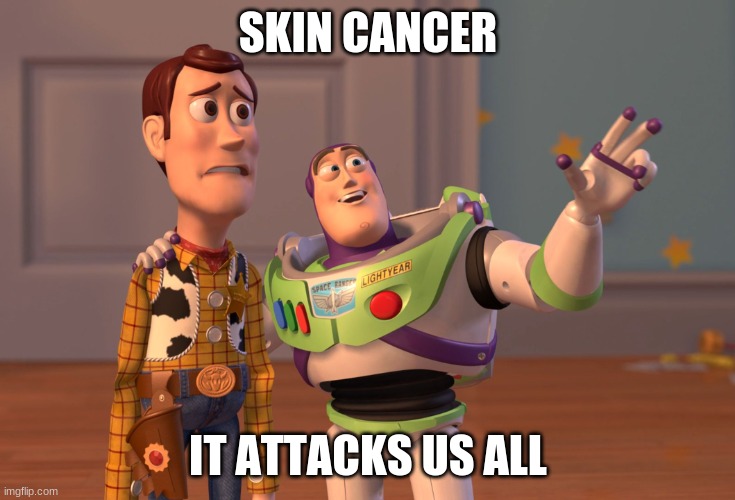 skin | SKIN CANCER; IT ATTACKS US ALL | image tagged in memes,x x everywhere | made w/ Imgflip meme maker