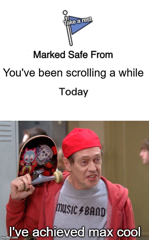 They'll never know I'm a boomer | Take a rest; You've been scrolling a while; I've achieved max cool | image tagged in memes,marked safe from,steve buscemi fellow kids,scrolling,rest,cool | made w/ Imgflip meme maker