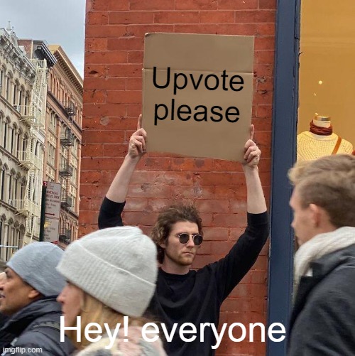 Upvote please ! | Upvote please; Hey! everyone | image tagged in memes,guy holding cardboard sign,upvote begging | made w/ Imgflip meme maker