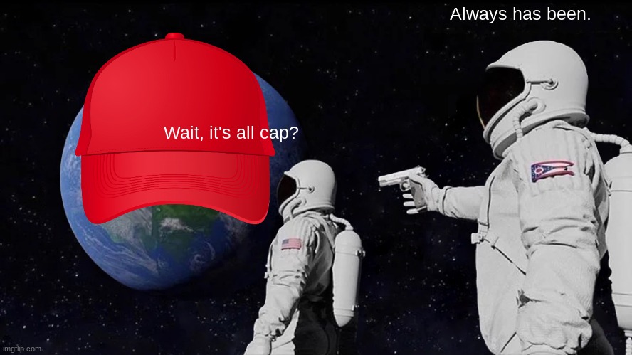 Stop the cap | Always has been. Wait, it's all cap? | image tagged in memes,always has been | made w/ Imgflip meme maker