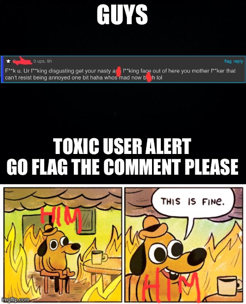 LINK IN COMMENTS!!! | GUYS; TOXIC USER ALERT
GO FLAG THE COMMENT PLEASE | image tagged in memes,this is fine,toxic,impersonator,toxic user,roasted | made w/ Imgflip meme maker