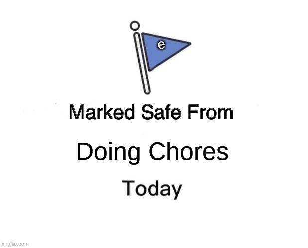 Marked Safe From Meme | e; Doing Chores | image tagged in memes,marked safe from | made w/ Imgflip meme maker