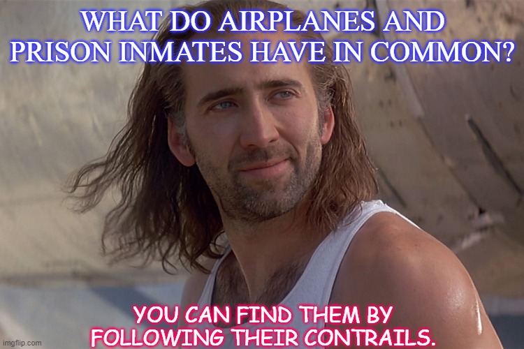 Daily Bad Dad Joke Feb 9 2021 | WHAT DO AIRPLANES AND PRISON INMATES HAVE IN COMMON? YOU CAN FIND THEM BY FOLLOWING THEIR CONTRAILS. | image tagged in nic cage con air | made w/ Imgflip meme maker