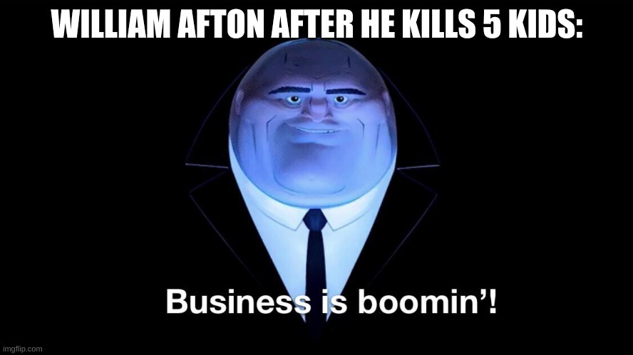 BUSINESS IS BOOMIN | WILLIAM AFTON AFTER HE KILLS 5 KIDS: | image tagged in buisness is boomin,fnaf | made w/ Imgflip meme maker