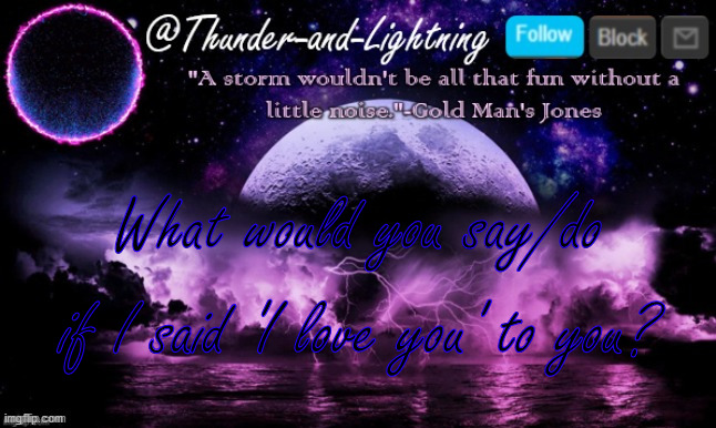 Thunder-and-Lightning Announcement | What would you say/do; if I said 'I love you' to you? | image tagged in thunder-and-lightning announcement | made w/ Imgflip meme maker