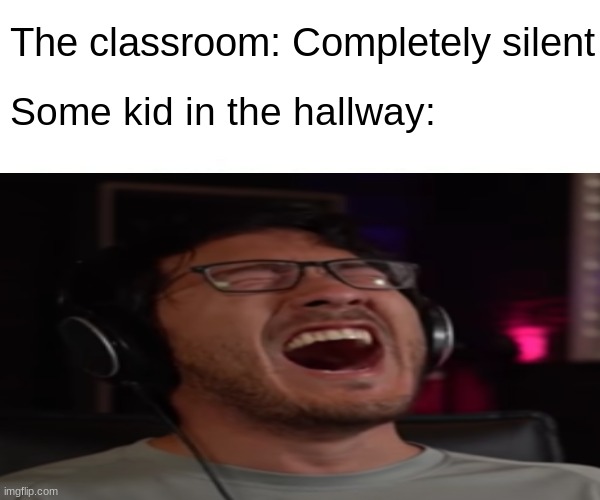 Bruh | The classroom: Completely silent; Some kid in the hallway: | image tagged in school,hallway,classroom,screaming,markiplier | made w/ Imgflip meme maker