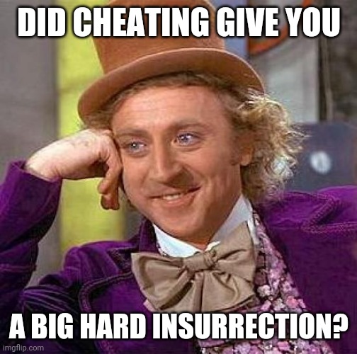 Creepy Condescending Wonka Meme | DID CHEATING GIVE YOU A BIG HARD INSURRECTION? | image tagged in memes,creepy condescending wonka | made w/ Imgflip meme maker