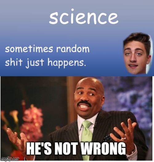 image tagged in science sometimes random s just happens,well he's not 'wrong' | made w/ Imgflip meme maker