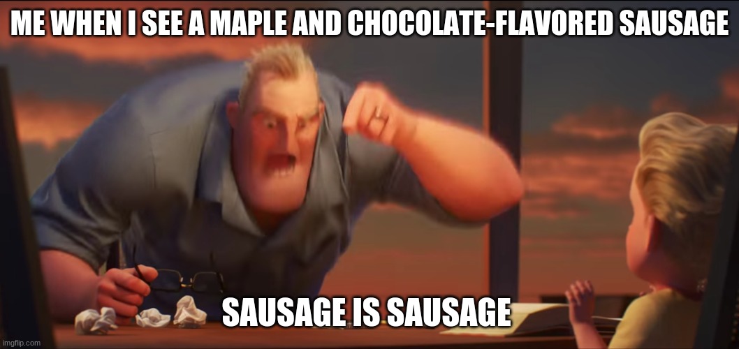math is math | ME WHEN I SEE A MAPLE AND CHOCOLATE-FLAVORED SAUSAGE; SAUSAGE IS SAUSAGE | image tagged in math is math | made w/ Imgflip meme maker