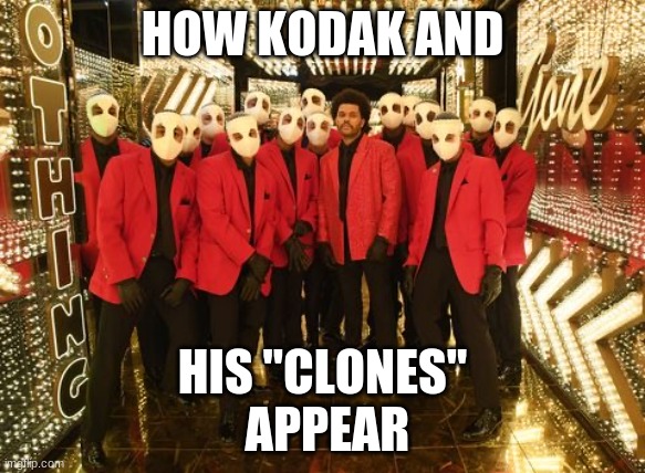 Weeknd Halftime Show | HOW KODAK AND; HIS "CLONES"
 APPEAR | image tagged in weeknd halftime show | made w/ Imgflip meme maker