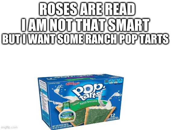 Welp i messed this one up with roses are READ | I AM NOT THAT SMART; ROSES ARE READ; BUT I WANT SOME RANCH POP TARTS | image tagged in blank white template | made w/ Imgflip meme maker