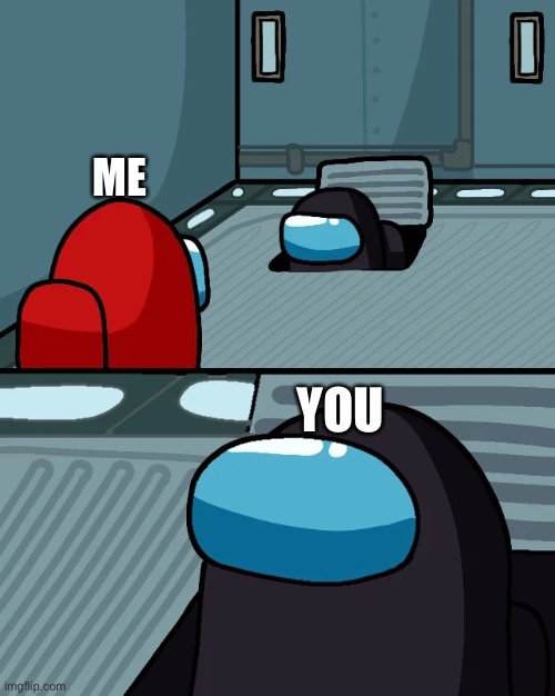 impostor of the vent | ME YOU | image tagged in impostor of the vent | made w/ Imgflip meme maker