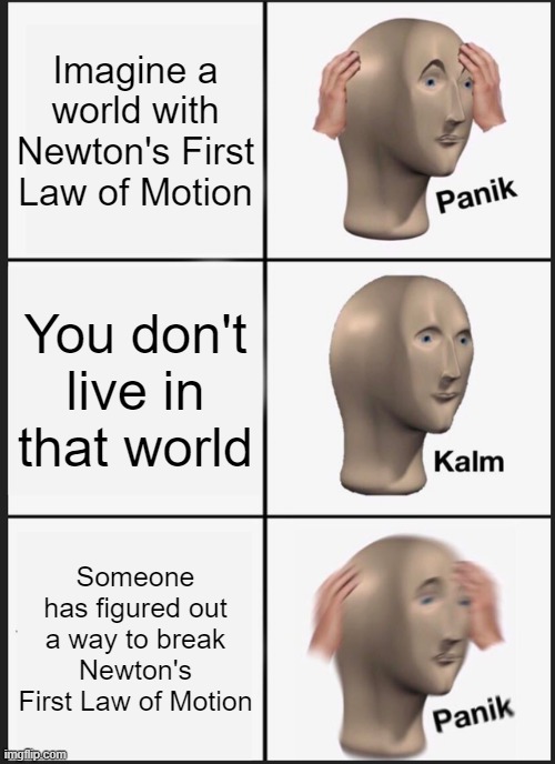 Panik Kalm Panik | Imagine a world with Newton's First Law of Motion; You don't live in that world; Someone has figured out a way to break Newton's First Law of Motion | image tagged in panik kalm panik,school meme | made w/ Imgflip meme maker