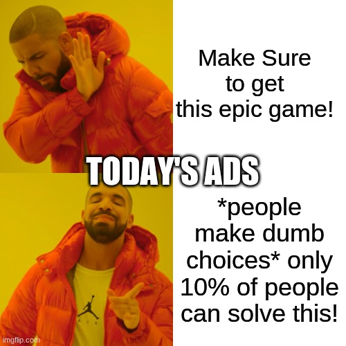 Why ads | Make Sure to get this epic game! TODAY'S ADS; *people make dumb choices* only 10% of people can solve this! | image tagged in memes,drake hotline bling | made w/ Imgflip meme maker