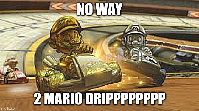Mario flex | NO WAY; 2 MARIO DRIPPPPPPPP | image tagged in mario flex | made w/ Imgflip meme maker