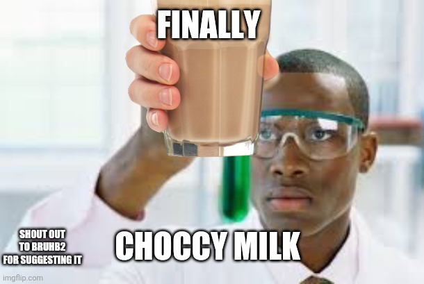 Yummy! | FINALLY; CHOCCY MILK; SHOUT OUT TO BRUHB2 FOR SUGGESTING IT | made w/ Imgflip meme maker