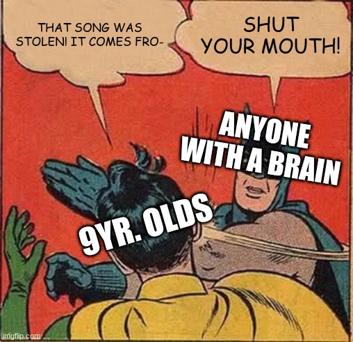 Batman Slapping Robin Meme | THAT SONG WAS STOLEN! IT COMES FRO-; SHUT YOUR MOUTH! ANYONE WITH A BRAIN; 9YR. OLDS | image tagged in memes,batman slapping robin | made w/ Imgflip meme maker
