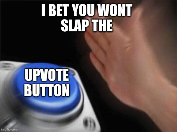 Blank Nut Button | I BET YOU WONT 
SLAP THE; UPVOTE BUTTON | image tagged in memes,blank nut button | made w/ Imgflip meme maker