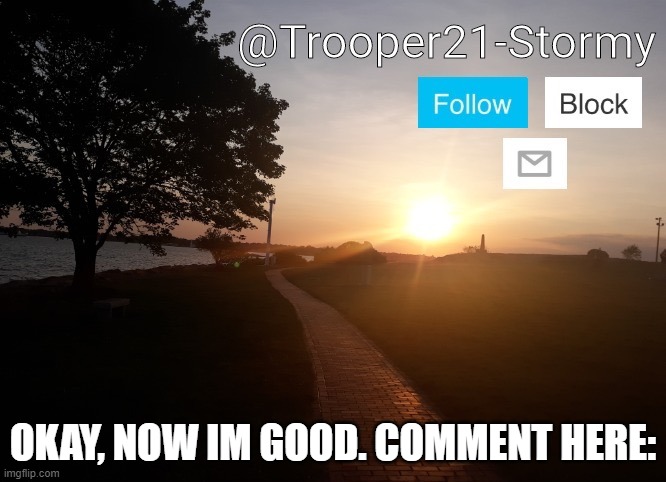 Trooper21-Stormy | OKAY, NOW IM GOOD. COMMENT HERE: | image tagged in trooper21-stormy | made w/ Imgflip meme maker