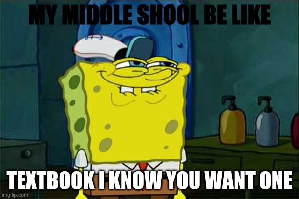 M Y  M I D D L E  S C H O O L  B E  L I K E       !      !   !     ! | MY MIDDLE SHOOL BE LIKE; TEXTBOOK I KNOW YOU WANT ONE | image tagged in memes,don't you squidward | made w/ Imgflip meme maker