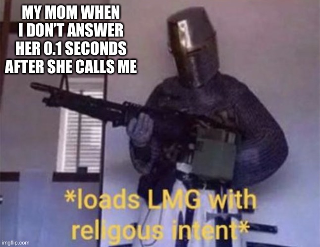 Can anyone relate? | MY MOM WHEN I DON’T ANSWER HER 0.1 SECONDS AFTER SHE CALLS ME | image tagged in memes,funny memes | made w/ Imgflip meme maker