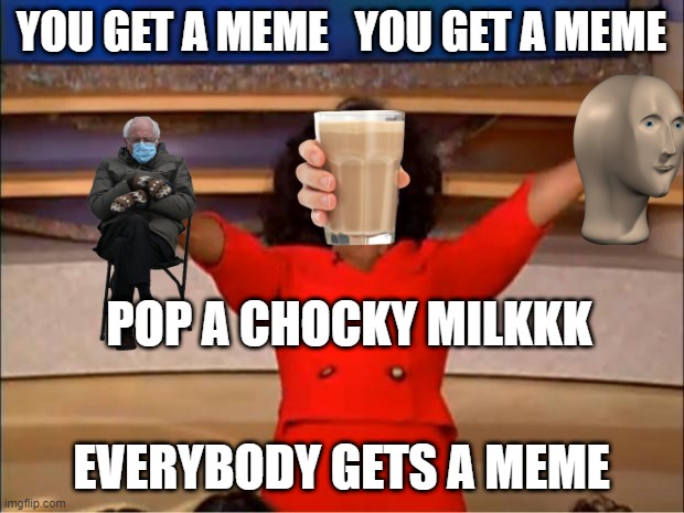 EVERYBODY GETS A MEME | YOU GET A MEME   YOU GET A MEME; POP A CHOCKY MILKKK; EVERYBODY GETS A MEME | image tagged in memes,oprah you get a | made w/ Imgflip meme maker