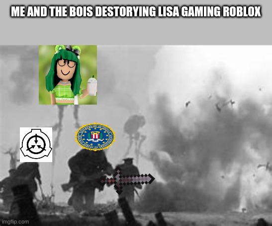 ME AND THE BOIS DESTORYING LISA GAMING ROBLOX AND HER CRAZY FANS | ME AND THE BOIS DESTORYING LISA GAMING ROBLOX | image tagged in the great martian war of 1913 - 1917 | made w/ Imgflip meme maker