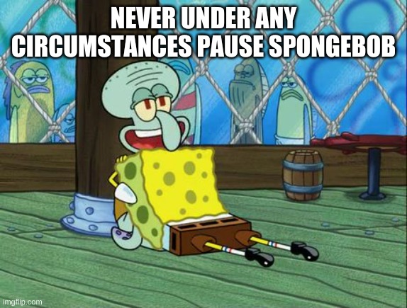 Spongebob giving squidward the succ | NEVER UNDER ANY CIRCUMSTANCES PAUSE SPONGEBOB | image tagged in spongebob giving squidward the succ | made w/ Imgflip meme maker