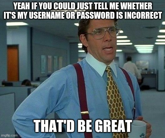 That would be great | YEAH IF YOU COULD JUST TELL ME WHETHER IT'S MY USERNAME OR PASSWORD IS INCORRECT; THAT'D BE GREAT | image tagged in memes,that would be great | made w/ Imgflip meme maker