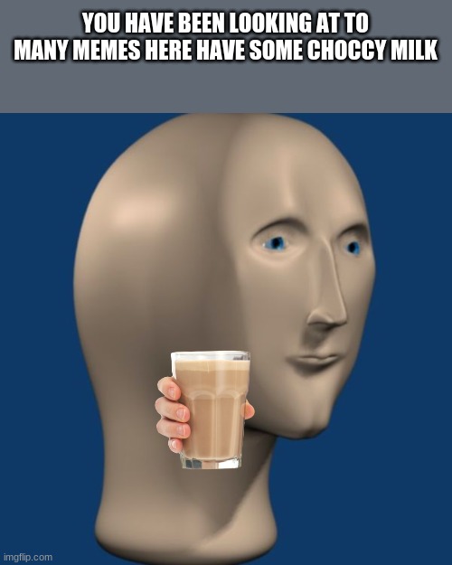 meme man | YOU HAVE BEEN LOOKING AT TO MANY MEMES HERE HAVE SOME CHOCCY MILK | image tagged in meme man | made w/ Imgflip meme maker