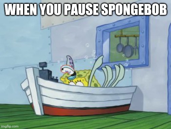 WHEN YOU PAUSE SPONGEBOB | made w/ Imgflip meme maker