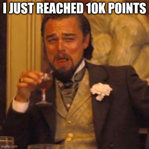 10k | I JUST REACHED 10K POINTS | image tagged in memes,laughing leo,10k | made w/ Imgflip meme maker