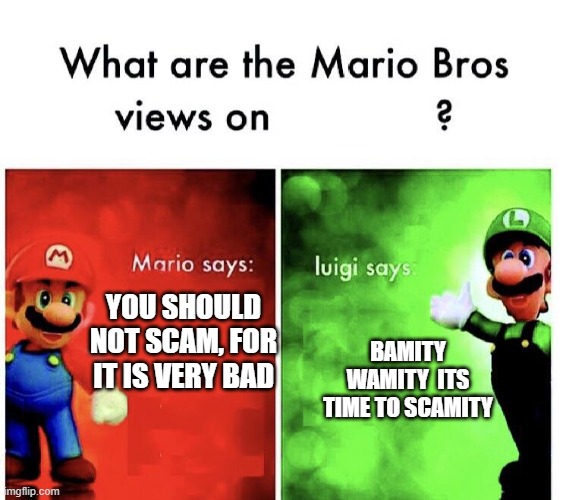 Mario Bros. Views | YOU SHOULD NOT SCAM, FOR IT IS VERY BAD; BAMITY WAMITY  ITS TIME TO SCAMITY | image tagged in mario bros views | made w/ Imgflip meme maker