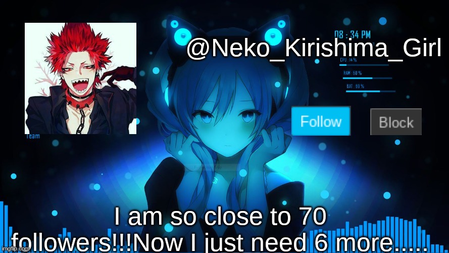 I need 6 more followers :P | @Neko_Kirishima_Girl; I am so close to 70 followers!!!Now I just need 6 more..... | image tagged in i need it,followers,please,help me | made w/ Imgflip meme maker