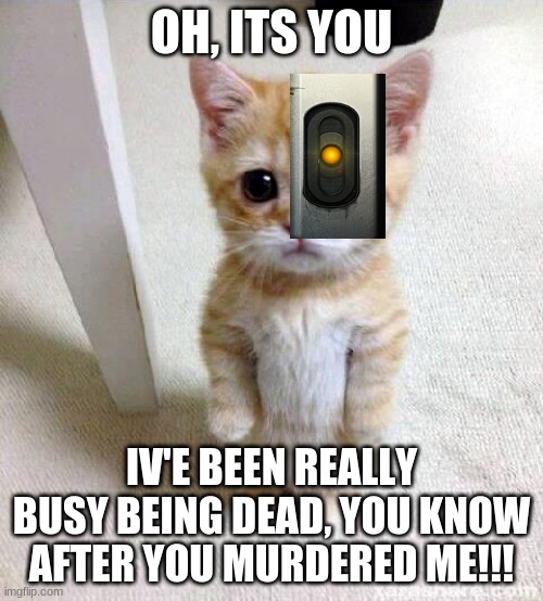 Cute Cat Meme | OH, ITS YOU; IV'E BEEN REALLY BUSY BEING DEAD, YOU KNOW AFTER YOU MURDERED ME!!! | image tagged in memes,cute cat,glados | made w/ Imgflip meme maker