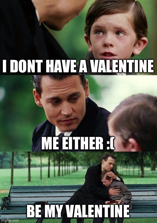 Finding Neverland | I DONT HAVE A VALENTINE; ME EITHER :(; BE MY VALENTINE | image tagged in memes,finding neverland | made w/ Imgflip meme maker