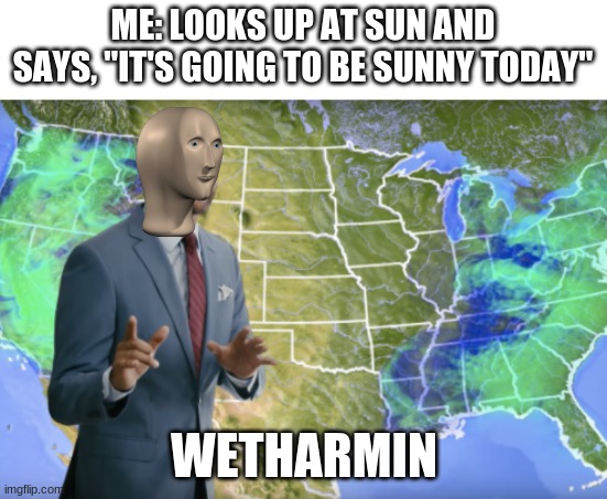 I'm a weatherman | ME: LOOKS UP AT SUN AND SAYS, "IT'S GOING TO BE SUNNY TODAY"; WETHARMIN | image tagged in meme man | made w/ Imgflip meme maker