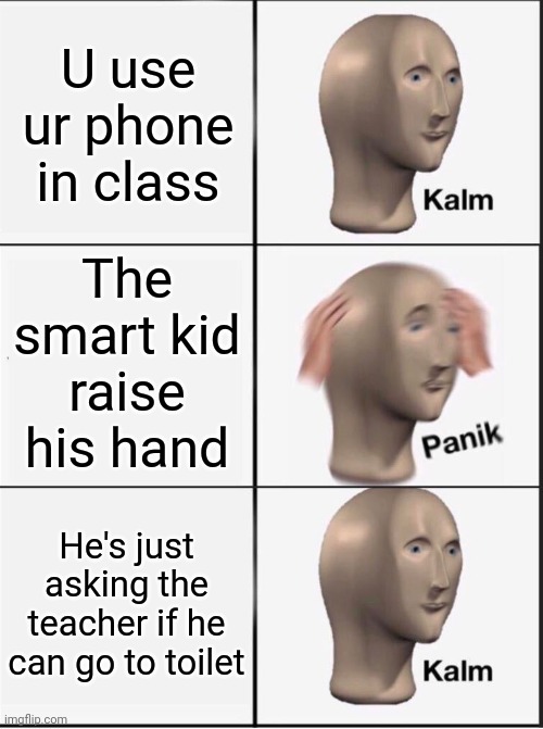 School life... |  U use ur phone in class; The smart kid raise his hand; He's just asking the teacher if he can go to toilet | image tagged in reverse kalm panik | made w/ Imgflip meme maker