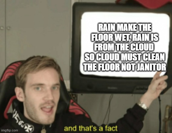 SMART!!! | RAIN MAKE THE FLOOR WET, RAIN IS FROM THE CLOUD  SO CLOUD MUST CLEAN THE FLOOR NOT JANITOR | image tagged in and that's a fact | made w/ Imgflip meme maker